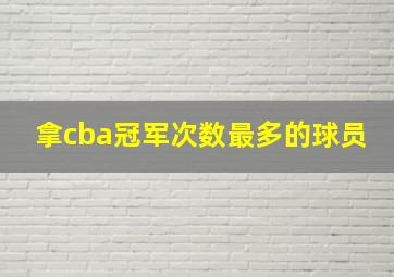 拿cba冠军次数最多的球员