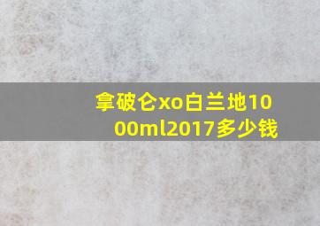 拿破仑xo白兰地1000ml2017多少钱