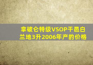 拿破仑特级VSOP干邑白兰地3升2006年产的价格