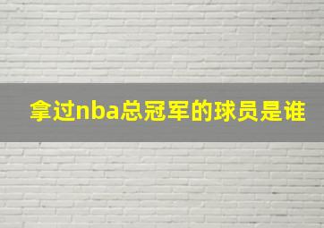 拿过nba总冠军的球员是谁