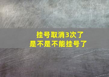 挂号取消3次了是不是不能挂号了