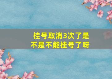 挂号取消3次了是不是不能挂号了呀