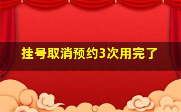 挂号取消预约3次用完了