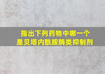 指出下列药物中哪一个是贝塔内酰胺酶类抑制剂