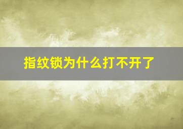 指纹锁为什么打不开了