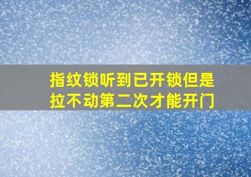 指纹锁听到已开锁但是拉不动第二次才能开门