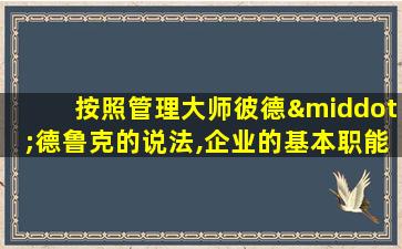 按照管理大师彼德·德鲁克的说法,企业的基本职能是