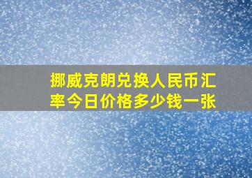 挪威克朗兑换人民币汇率今日价格多少钱一张