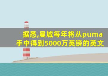 据悉,曼城每年将从puma手中得到5000万英镑的英文