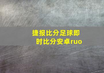 捷报比分足球即时比分安卓ruo