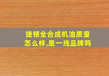 捷顿全合成机油质量怎么样,是一线品牌吗