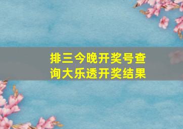 排三今晚开奖号查询大乐透开奖结果