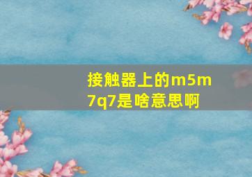 接触器上的m5m7q7是啥意思啊