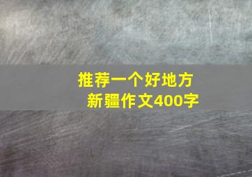 推荐一个好地方新疆作文400字