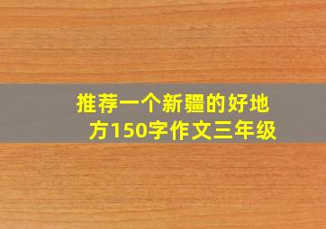 推荐一个新疆的好地方150字作文三年级