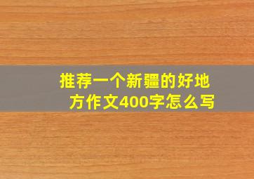 推荐一个新疆的好地方作文400字怎么写