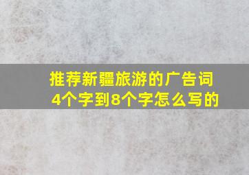 推荐新疆旅游的广告词4个字到8个字怎么写的