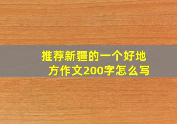 推荐新疆的一个好地方作文200字怎么写