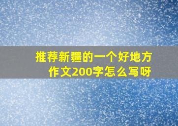 推荐新疆的一个好地方作文200字怎么写呀