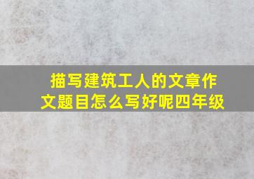 描写建筑工人的文章作文题目怎么写好呢四年级