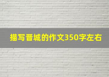 描写晋城的作文350字左右