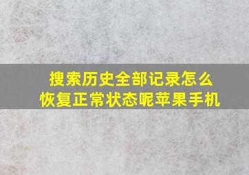 搜索历史全部记录怎么恢复正常状态呢苹果手机