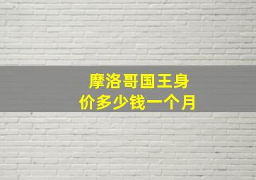 摩洛哥国王身价多少钱一个月