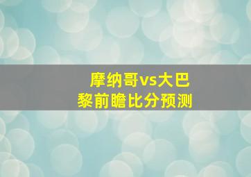 摩纳哥vs大巴黎前瞻比分预测