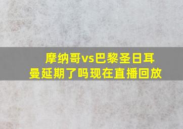 摩纳哥vs巴黎圣日耳曼延期了吗现在直播回放