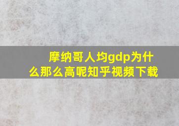 摩纳哥人均gdp为什么那么高呢知乎视频下载