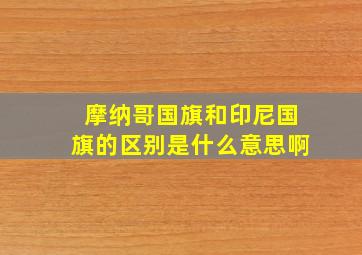 摩纳哥国旗和印尼国旗的区别是什么意思啊