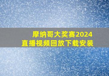 摩纳哥大奖赛2024直播视频回放下载安装