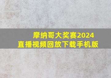 摩纳哥大奖赛2024直播视频回放下载手机版