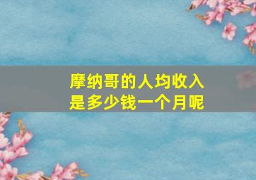 摩纳哥的人均收入是多少钱一个月呢