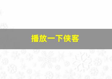 播放一下侠客