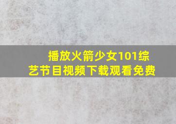 播放火箭少女101综艺节目视频下载观看免费