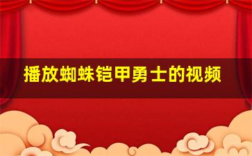 播放蜘蛛铠甲勇士的视频