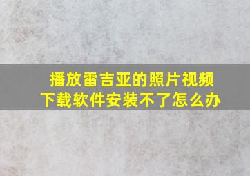 播放雷吉亚的照片视频下载软件安装不了怎么办