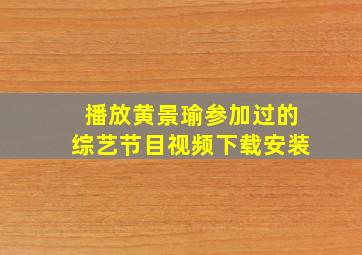 播放黄景瑜参加过的综艺节目视频下载安装