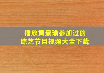 播放黄景瑜参加过的综艺节目视频大全下载