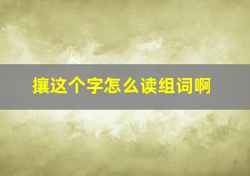 攘这个字怎么读组词啊