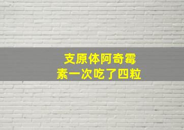 支原体阿奇霉素一次吃了四粒