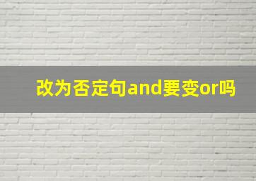 改为否定句and要变or吗