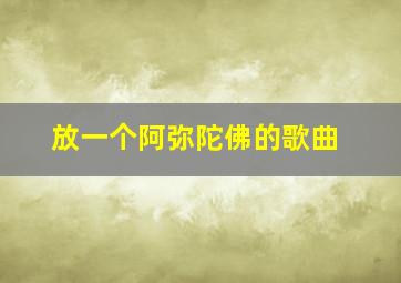 放一个阿弥陀佛的歌曲