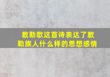 敕勒歌这首诗表达了敕勒族人什么样的思想感情