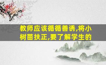 教师应该循循善诱,将小树苗扶正,要了解学生的