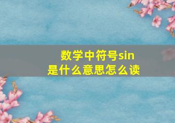 数学中符号sin是什么意思怎么读