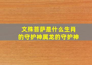 文殊菩萨是什么生肖的守护神属龙的守护神