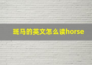 斑马的英文怎么读horse