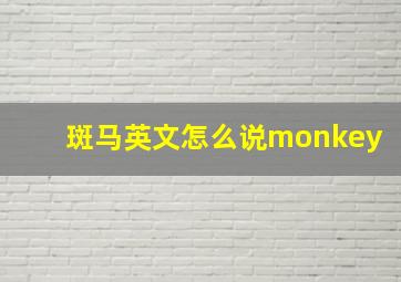 斑马英文怎么说monkey